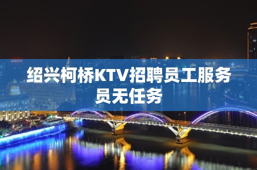 绍兴柯桥KTV招聘员工服务员无任务