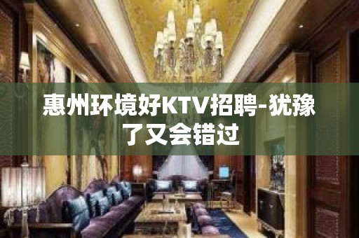 惠州环境好KTV招聘-犹豫了又会错过