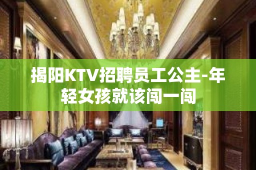 揭阳KTV招聘员工公主-年轻女孩就该闯一闯