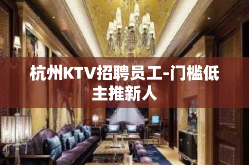 杭州KTV招聘员工-门槛低主推新人