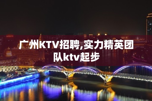 广州KTV招聘,实力精英团队ktv起步