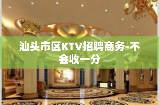 汕头市区KTV招聘商务-不会收一分