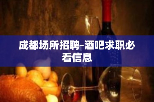 成都场所招聘-酒吧求职必看信息