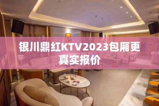 银川鼎红KTV2023包厢更真实报价