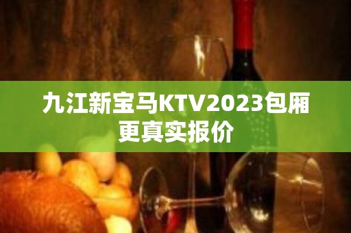 九江新宝马KTV2023包厢更真实报价