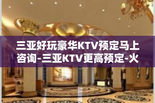 三亚好玩豪华KTV预定马上咨询-三亚KTV更高预定-火爆预定中