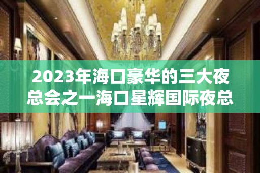 2023年海口豪华的三大夜总会之一海口星辉国际夜总会