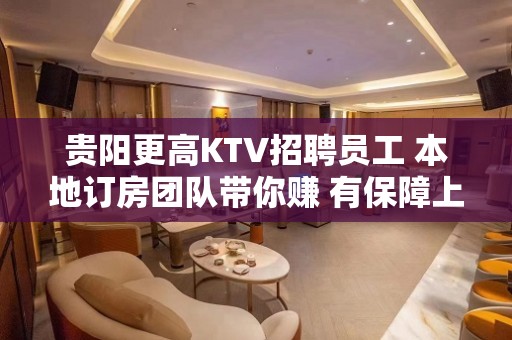 贵阳更高KTV招聘员工 本地订房团队带你赚 有保障上班