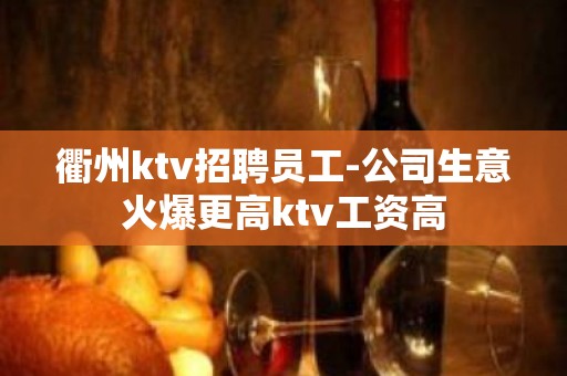 衢州ktv招聘员工-公司生意火爆更高ktv工资高