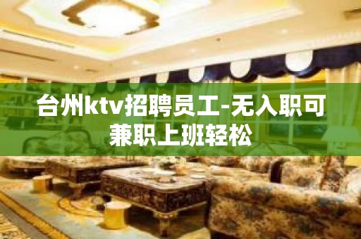 台州ktv招聘员工-无入职可兼职上班轻松