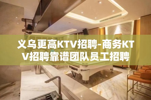 义乌更高KTV招聘-商务KTV招聘靠谱团队员工招聘