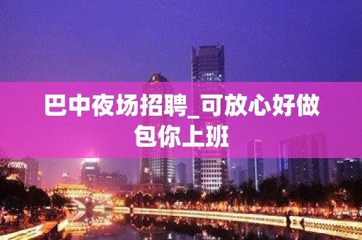 巴中夜场招聘_可放心好做包你上班