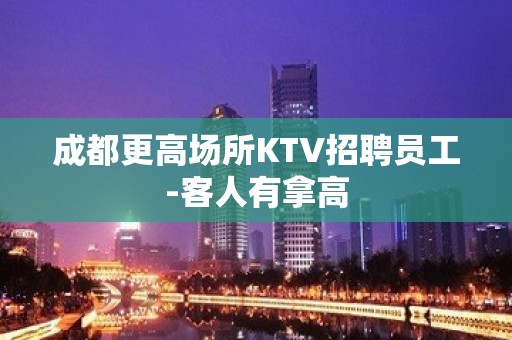 成都更高场所KTV招聘员工-客人有拿高