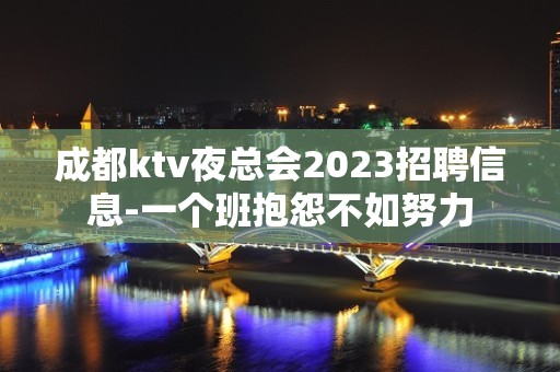 成都ktv夜总会2023招聘信息-一个班抱怨不如努力