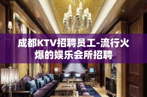 成都KTV招聘员工-流行火爆的娱乐会所招聘