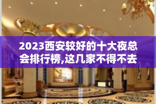 2023西安较好的十大夜总会排行榜,这几家不得不去-ktv点评