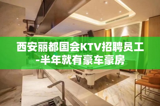 西安丽都国会KTV招聘员工-半年就有豪车豪房