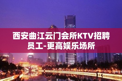 西安曲江云门会所KTV招聘员工-更高娱乐场所