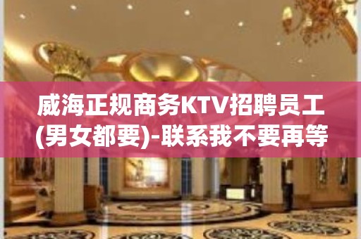 威海正规商务KTV招聘员工(男女都要)-联系我不要再等