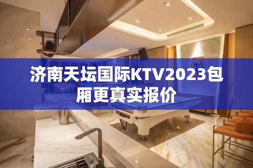 济南天坛国际KTV2023包厢更真实报价