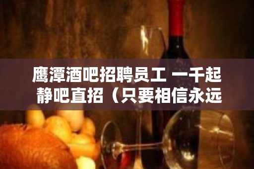 鹰潭酒吧招聘员工 一千起 静吧直招（只要相信永远不晚）