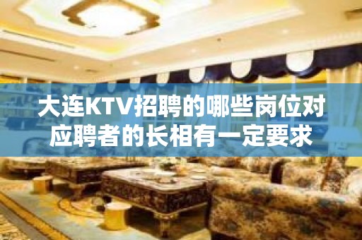 大连KTV招聘的哪些岗位对应聘者的长相有一定要求