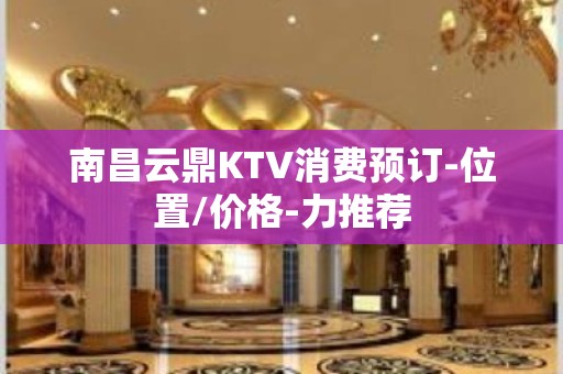 南昌云鼎KTV消费预订-位置/价格-力推荐