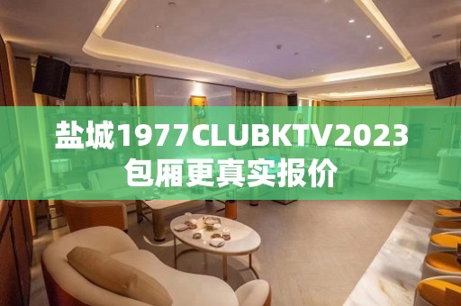 盐城1977CLUBKTV2023包厢更真实报价