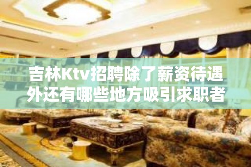 吉林Ktv招聘除了薪资待遇外还有哪些地方吸引求职者