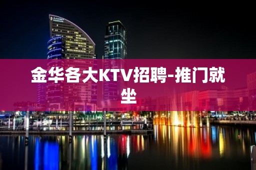 金华各大KTV招聘-推门就坐