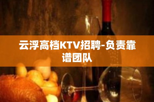 云浮高档KTV招聘-负责靠谱团队