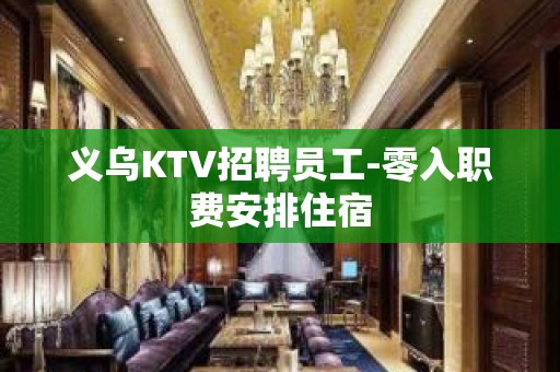 义乌KTV招聘员工-零入职费安排住宿