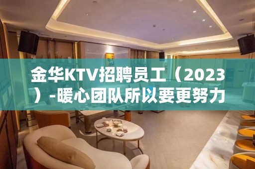 金华KTV招聘员工（2023）-暖心团队所以要更努力