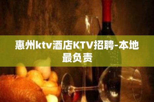 惠州ktv酒店KTV招聘-本地最负责