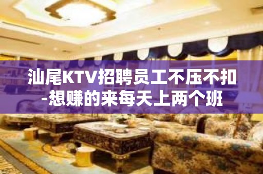 汕尾KTV招聘员工不压不扣-想赚的来每天上两个班