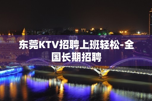 东莞KTV招聘上班轻松-全国长期招聘