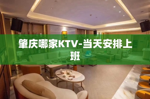 肇庆哪家KTV-当天安排上班