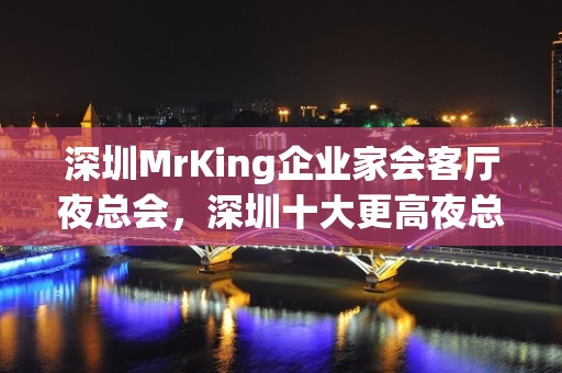 深圳MrKing企业家会客厅夜总会，深圳十大更高夜总会之一