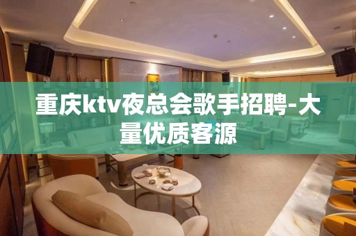 重庆ktv夜总会歌手招聘-大量优质客源