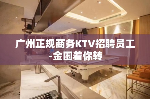 广州正规商务KTV招聘员工-金围着你转