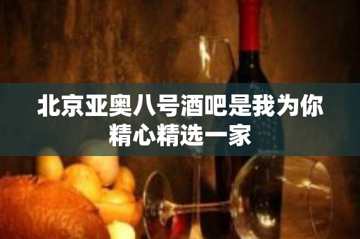 北京亚奥八号酒吧是我为你精心精选一家