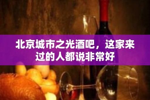 北京城市之光酒吧，这家来过的人都说非常好