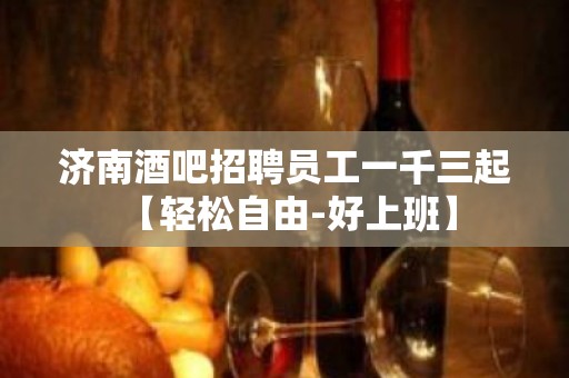 济南酒吧招聘员工一千三起 【轻松自由-好上班】