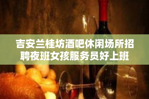 吉安兰桂坊酒吧休闲场所招聘夜班女孩服务员好上班