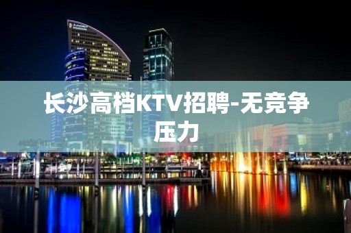 长沙高档KTV招聘-无竞争压力