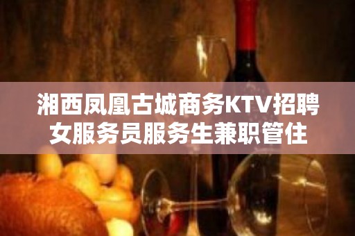 湘西凤凰古城商务KTV招聘女服务员服务生兼职管住