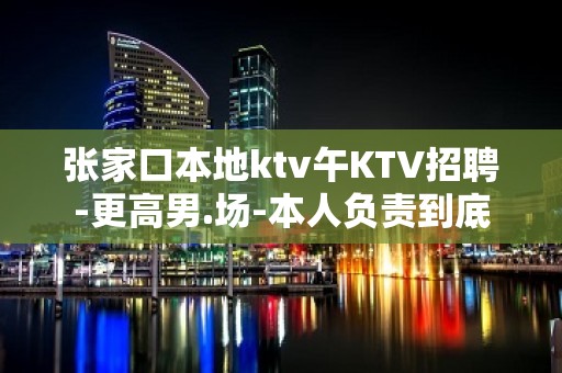 张家口本地ktv午KTV招聘-更高男.场-本人负责到底