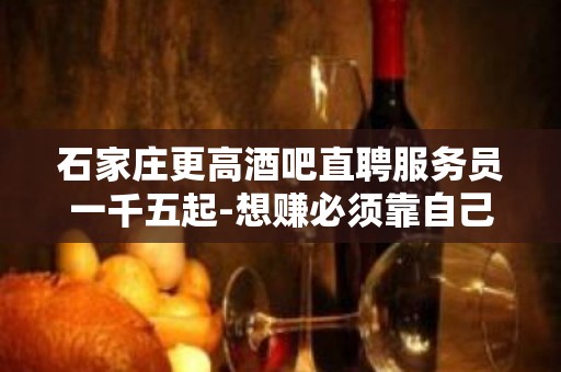 石家庄更高酒吧直聘服务员一千五起-想赚必须靠自己