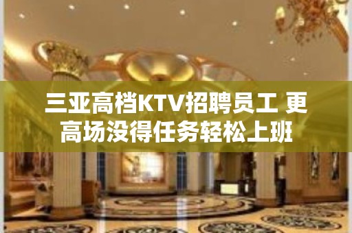 三亚高档KTV招聘员工 更高场没得任务轻松上班