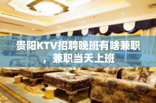 贵阳KTV招聘晚班有啥兼职，兼职当天上班